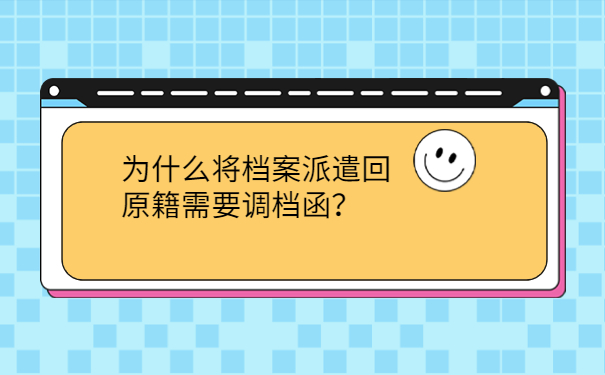 为什么将档案派遣回原籍需要调档函？