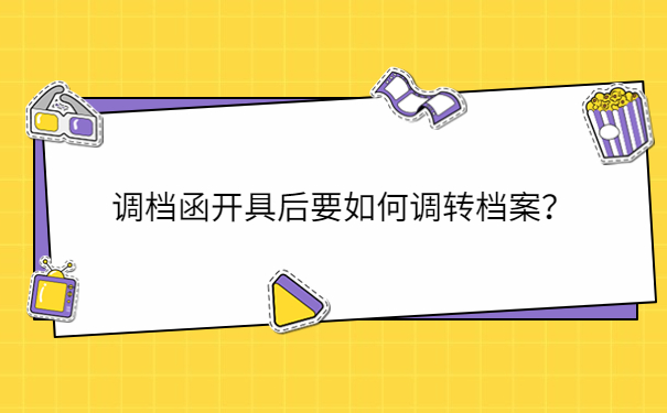 调档函开具后要如何调转档案？
