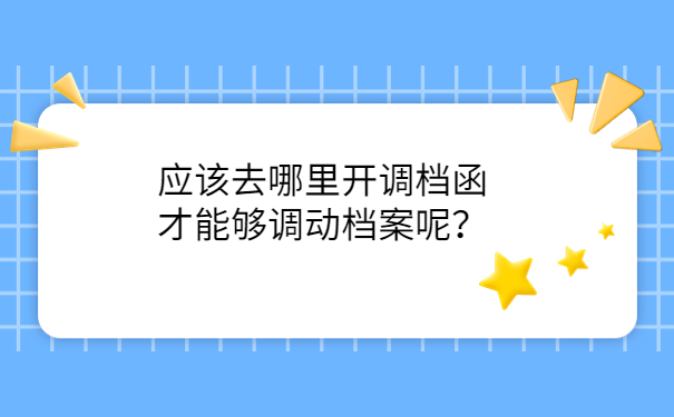 应该去哪里开调档函才能够调动档案呢？