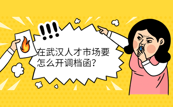 在武汉人才市场要怎么开调档函？