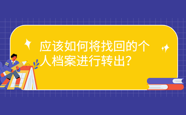 应该如何将找回的个人档案进行转出？