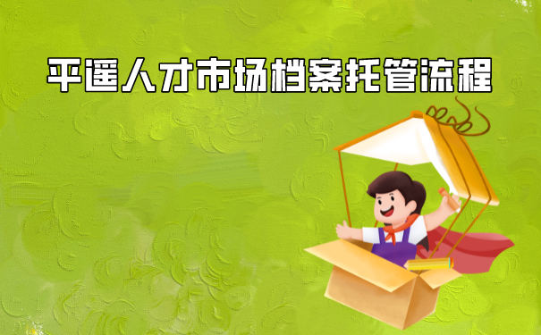 平遥人才市场档案托管流程