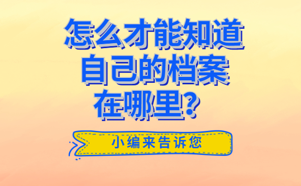 怎么才能知道自己的档案在哪里？