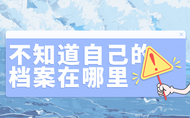 自己根本不知道自己的档案在哪里？我来教你找到它！