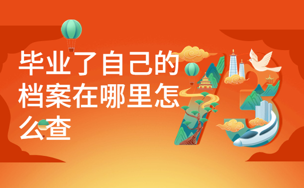 毕业了自己的档案在哪里怎么查,千万不能错过的档案小知识！