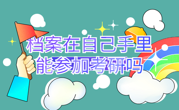 档案在自己手里能参加考研吗？赶紧办理托管！不然肯定有影响！