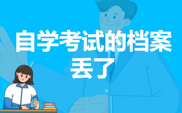 自学考试的档案丢了怎么办？在补办之前需要做哪些充足的准备？