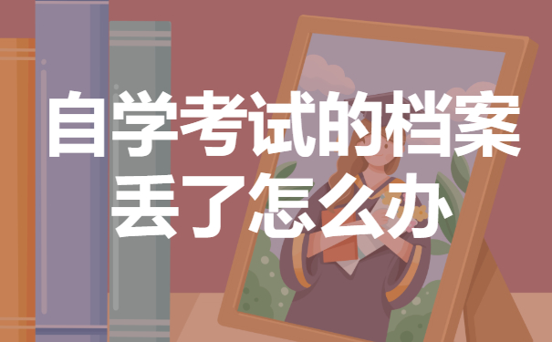 自学考试的档案丢了怎么办？在补办之前需要做哪些充足的准备？