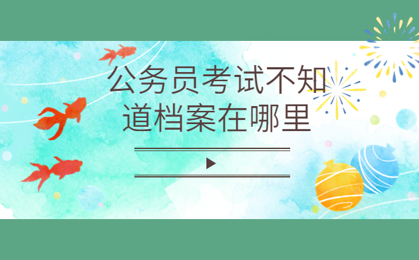 公务员考试不知道档案在哪里如何查询？看看这篇查询教程吧！