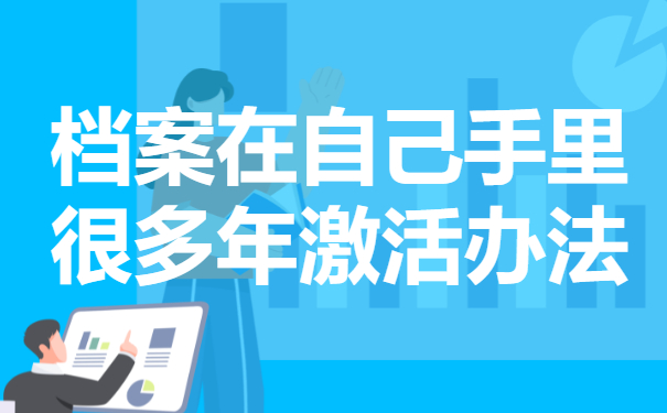 档案在自己手里很多年怎么办？要进行档案的激活！