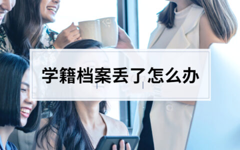 大学生学籍档案丢了怎么办？赶快看看这篇补办攻略吧！