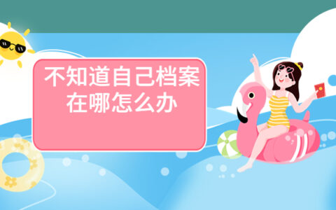 不知道自己档案在哪怎么办，提前了解有备无患！！