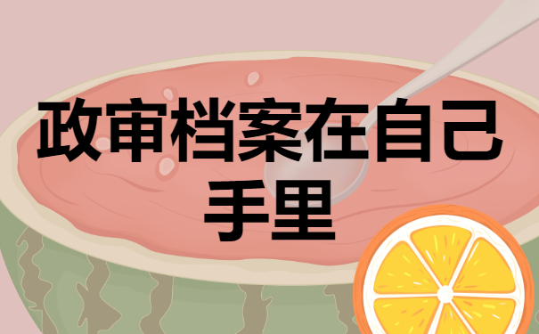 政审档案在自己手里有哪些弊端？应该怎么解决问题？