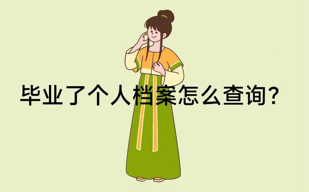 毕业了个人档案怎么查询放哪里了？全网最全查询流程就看这里！