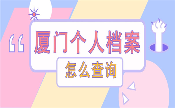 厦门个人档案在哪里怎么查询？档案查询经验分享赶快来看！