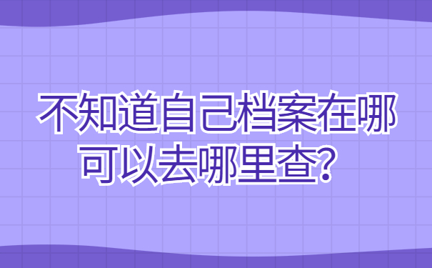 不知道自己档案在哪可以去哪里查？