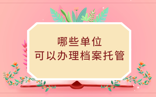 哪些单位可以办理档案托管