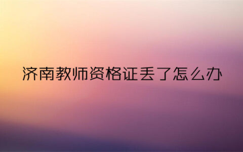 济南教师资格证丢了如何补办？