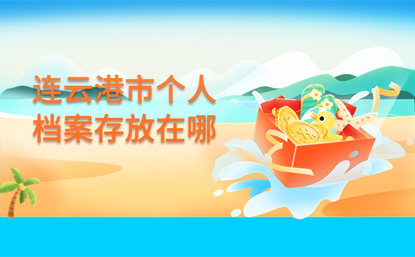 连云港市个人档案存放在哪，这些地方一定要牢记！