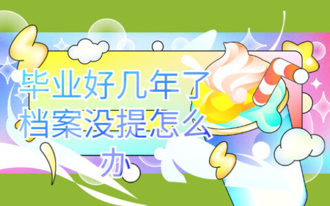 毕业好几年了档案没提怎么办，这些地方一定要牢记！