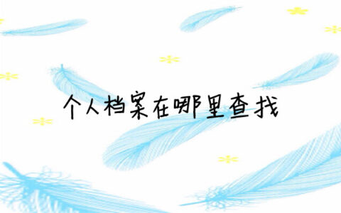怎么查询个人档案在哪里？个人档案在哪里查找？