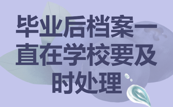 毕业后档案一直在学校怎么办？这样去托管就好啦！
