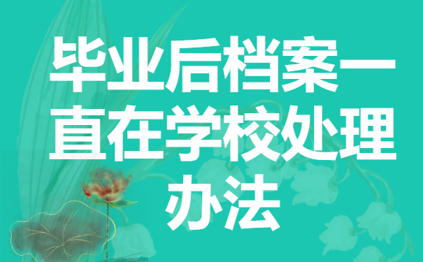 毕业后档案一直在学校怎么办？这样去托管就好啦！
