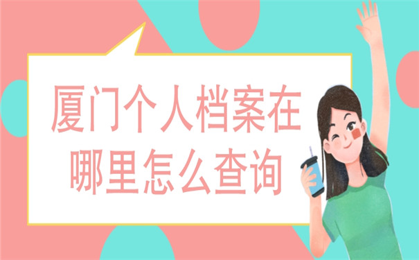 厦门个人档案在哪里怎么查询？档案查询经验分享赶快来看！