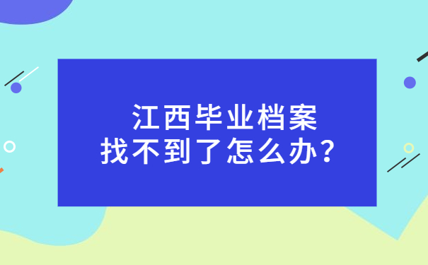 江西毕业档案找不到了怎么办？