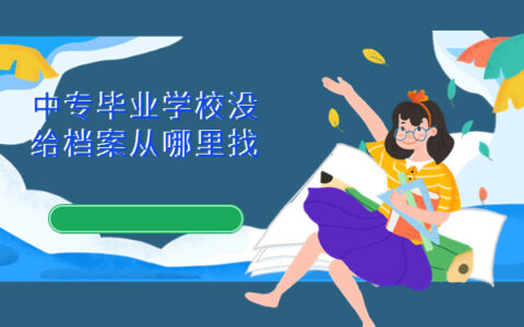 中专毕业学校没给档案从哪里找?这些方法赶紧收藏！