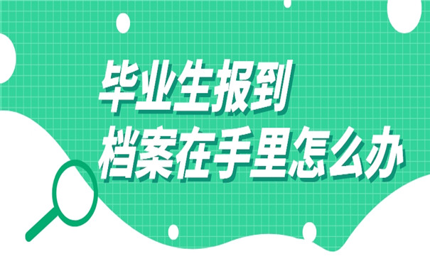 毕业生报到档案在自己手里怎么办？