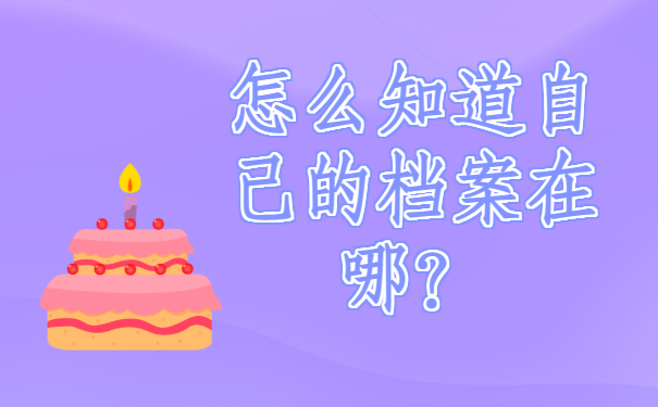 ​怎么知道自己的档案在哪？快去查询呀!