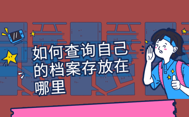 如何查询自己的档案存放在哪里？试试这些查询方法吧！