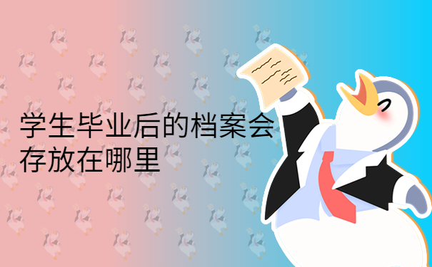 学生毕业后的档案会存放在哪里你知道吗？
