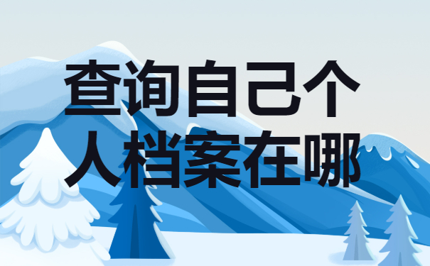 怎么查询自己个人档案在哪？档案一般都有哪些去向？