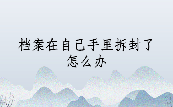 档案在自己手里拆封了怎么办？
