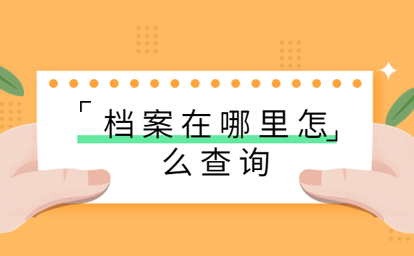 档案在哪里怎么查询？查询档案过程当中可以了解的一些技巧！
