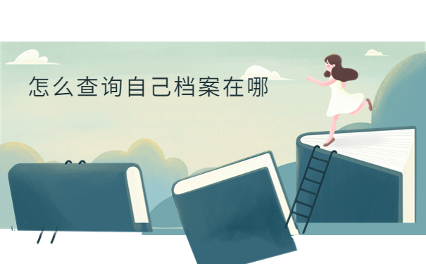 怎么查询自己档案在哪，最新档案查询教程来了！