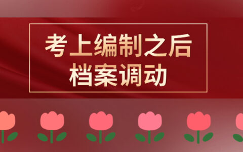 考上编制之后档案调动流程？小编来给您介绍！