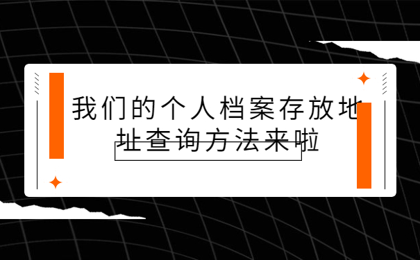 个人档案存放地点在哪里查，这些方法要牢记！