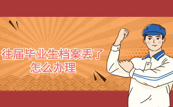 往届毕业生档案丢了怎么办理？详细补办流程我来教你！