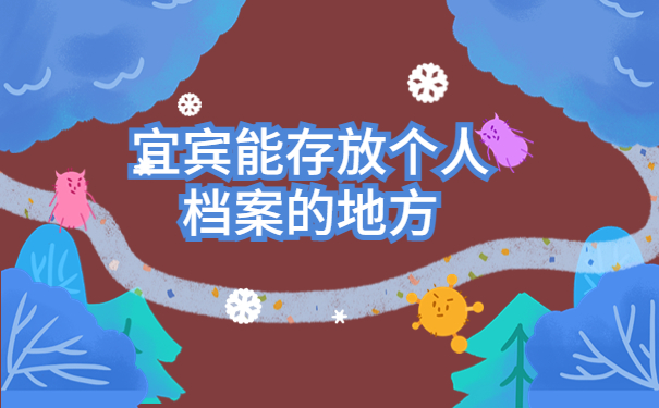 宜宾能存放个人档案的地方有哪些？全都包含在这篇文章里啦！