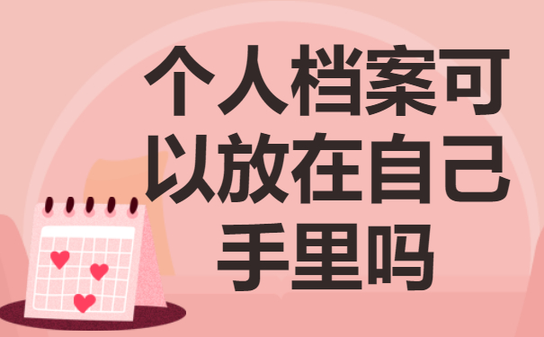 个人档案可以放在自己手里吗？个人档案需要存放到哪里？