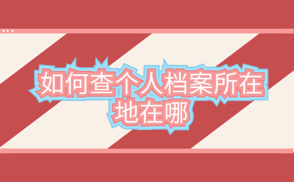 如何查个人档案所在地在哪，关注档案知识有益你我！