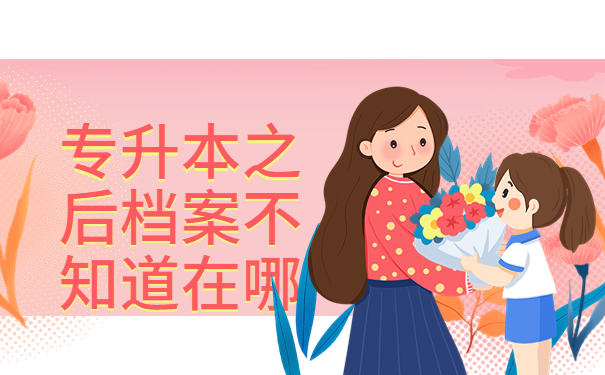 专升本之后档案不知道在哪怎么办？赶紧来学查询方法！