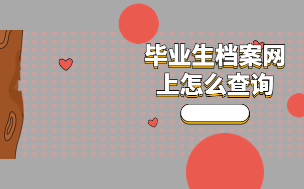 毕业生档案网上怎么查询？这些查询方法你都尝试过吗？