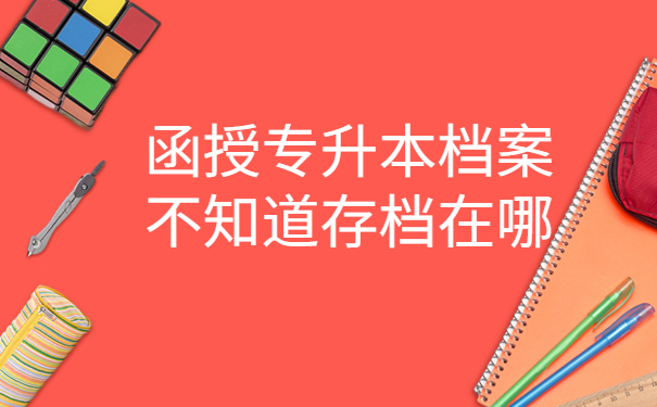 函授专升本档案不知道存档在哪，这个查询方法最牛！