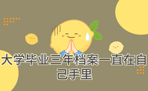 大学毕业三年档案一直在自己手里,我们千万不能错过的档案知识！