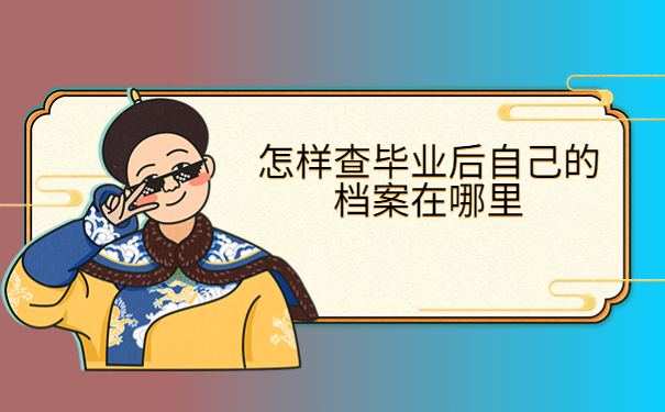 怎样查毕业后自己的档案在哪里？这些查询方法你都了解吗？