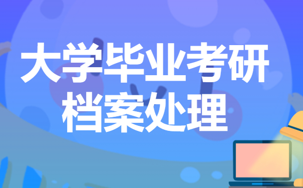 大学毕业考研档案怎么处理？处理方法来咯！